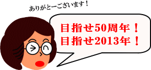 めざせ50周年！目指せ2013年！
